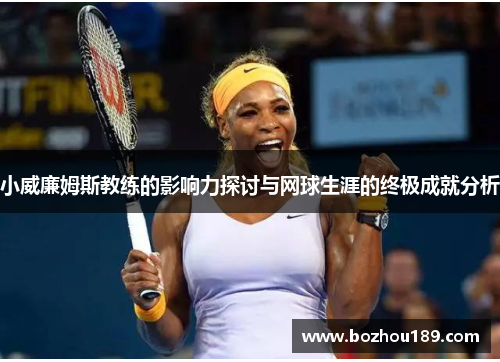 小威廉姆斯教练的影响力探讨与网球生涯的终极成就分析