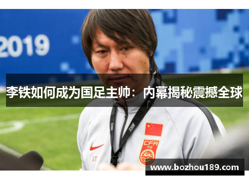 李铁如何成为国足主帅：内幕揭秘震撼全球