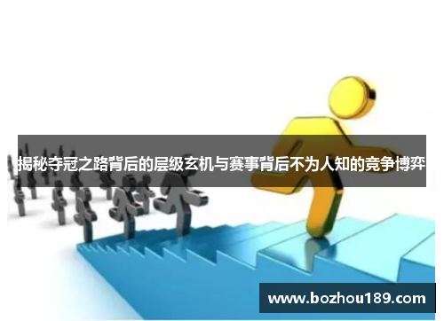 揭秘夺冠之路背后的层级玄机与赛事背后不为人知的竞争博弈