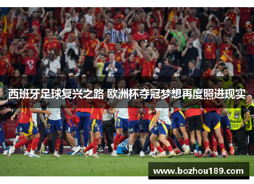 西班牙足球复兴之路 欧洲杯夺冠梦想再度照进现实
