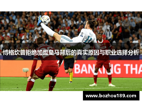 博格坎普拒绝加盟皇马背后的真实原因与职业选择分析