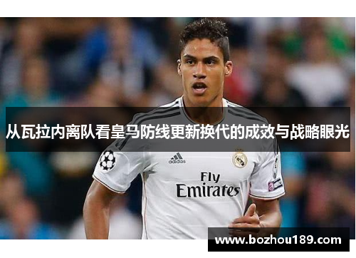 从瓦拉内离队看皇马防线更新换代的成效与战略眼光