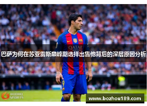 巴萨为何在苏亚雷斯巅峰期选择出售他背后的深层原因分析 巴萨为何在苏亚雷斯巅峰期选择出售他背后的深层原因分析