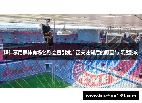 拜仁慕尼黑体育场名称变更引发广泛关注背后的原因与深远影响