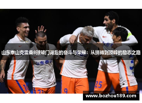 山东泰山克雷桑8球破门背后的奋斗与荣耀：从拼搏到顶峰的励志之路