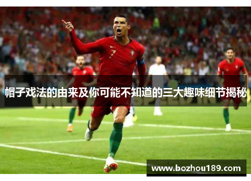 帽子戏法的由来及你可能不知道的三大趣味细节揭秘 帽子戏法的由来及你可能不知道的三大趣味细节揭秘