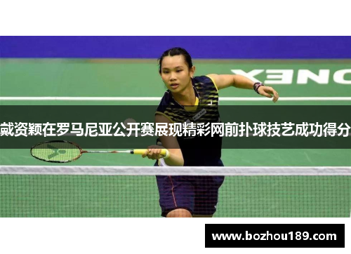 戴资颖在罗马尼亚公开赛展现精彩网前扑球技艺成功得分