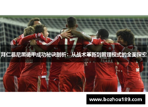 拜仁慕尼黑德甲成功秘诀剖析：从战术革新到管理模式的全面探索