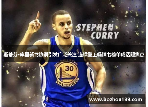 斯蒂芬·库里新书热销引发广泛关注 连续登上畅销书榜单成话题焦点 斯蒂芬·库里新书热销引发广泛关注 连续登上畅销书榜单成话题焦点