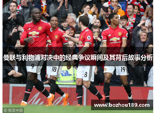 曼联与利物浦对决中的经典争议瞬间及其背后故事分析
